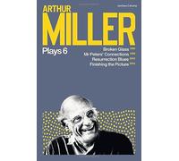 Arthur Miller Plays 6 : Broken Glass; Mr Peters' Connections; Resurrection Blues; Finishing the Picture