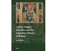 Arthur, Origins, Identities and the Legendary History of Britain: 25 (Explorations in Medieval Culture)