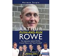 Arthur 'Push and Run' Rowe: The Inspiration Behind Spurs, Crystal Palace and ‘Total Football’