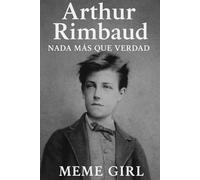 Arthur Rimbaud: Nada Más Que Verdad (Malditos Poetas)