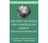 Arthur Schopenhauer - Die Welt als Wille und Vorstellung. Band II: LesBar - weil Klassiker nicht kompliziert sein müssen (LesBar - neu erzählt in moderner Sprache)