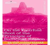 Arthur Schopenhauer On the Fourfold Root of the Principle of Sufficient Reason Arthur Schopenhauer Multicolor