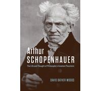 Arthur Schopenhauer : The Life and Thought of Philosophy’s Greatest Pessimist