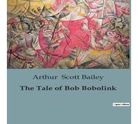 Arthur Scott Bailey The Tale of Bob Bobolink:The Adventures & Songs of a Cheerful Arthur Scott Bailey Multicolor