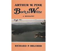 Arthur W. Pink, Born to Write: A BIography