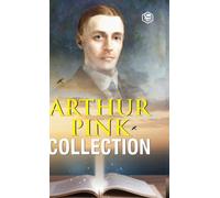 Arthur W. Pink Collection: The Attributes of God, The Holy Spirit, The Sovereignty of God, The Life of Elijah & The Seven Sayings of the Saviour on the Cross