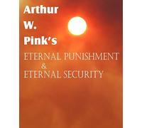 Arthur W. Pink's Eternal Punishment & Eternal Security