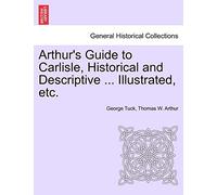 Arthur's Guide to Carlisle, Historical and Descriptive ... Illustrated, Etc.