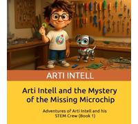 Arti Intell and the Mystery of the Missing Microchip: Adventures of Arti Intell and His STEM Crew (book 1)