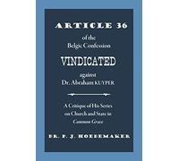 Article 36 of the Belgic Confession Vindicated against Dr. Abraham Kuyper: A Critique of His Series on Church and State in Common Grace