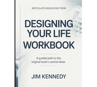 Articulate Knowledge From Designing Your Life: A Guided Path to The Original Book's Central ideas