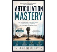 Articulation Mastery: The Practical Guide to Speaking Clearly, Communicating Confidently, and Leaving a Lasting Impression