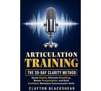 Articulation Training: The 30-Day Clarity Method: Speak Clearly, Eliminate Mumbling, Master Pronunciation, and Build Confident Workplace Communication Skills