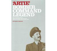 Artie - Bomber Command Legend: The Remarkable Story of Wing Commander Artie Ashworth DSO, DFC and Bar, AFC and Bar, MID