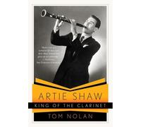 Artie Shaw, King of the Clarinet: His Life and Times