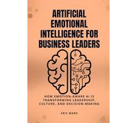 Artificial Emotional Intelligence for Business Leaders: How Emotion-Aware AI Is Transforming Leadership, Culture, and Decision-Making
