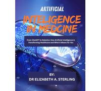 ARTIFICIAL INTELIGENCE IN MEDICINE: From ChatGPT to Robotics: How Artificial Intelligence is Transforming Healthcare and What It Means for You