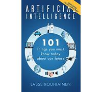 Artificial Intelligence: 101 Things You Must Know Today About Our Future