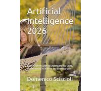 Artificial Intelligence 2026: The Complete Guide to Understanding, Using, and Mastering AI in Work and Everyday Life