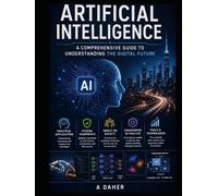 Artificial Intelligence - A Comprehensive Guide to Understanding the Digital Future