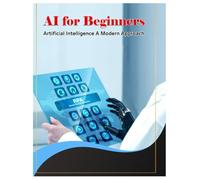 Artificial Intelligence A Modern Approach: AI for Beginners - Introduction to Artificial Intelligence and Mach Basics of Artificial Intelligenc: ... Guide and Study Resource (Tech Books)