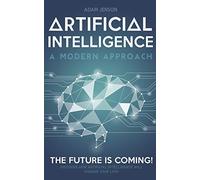 Artificial intelligence a modern approach: The future is coming, discover how artificial intelligence will change your life!