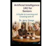 Artificial Intelligence (AI) for Seniors: A Guide to Learning and Creating with AI: 8 (Artificial Intelligence with Dr. Jerry Yonga)