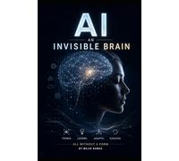 Artificial Intelligence: An Invisible Brain: A Professional Book on the Hidden Intelligence Shaping Our World