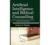 Artificial Intelligence and Biblical Counseling: A Faithful, Ethical, and Human-Centered Guide for Pastoral Care in the Digital Age Vol. 2 (Volume 2)