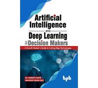 Artificial Intelligence and Deep Learning for Decision Makers: A Growth Hacker's Guide to Cutting Edge Technologies (English Edition)