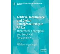 Artificial Intelligence and Digital Entrepreneurship in Africa: Theoretical, Conceptual and Empirical Perspectives (Palgrave Studies in Technology and Innovation in Africa)