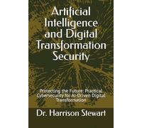 Artificial Intelligence and Digital Transformation Security: Protecting the Future: Practical Cybersecurity for AI-Driven Digital Transformation