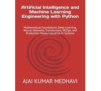 Artificial Intelligence and Machine Learning Engineering with Python: Mathematical Foundations, Deep Learning, Neural Networks, Transformers, MLOps, and Production-Ready Industrial AI Systems