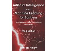 Artificial Intelligence and Machine Learning for Business: A No-Nonsense Guide to Data Driven Technologies