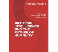 ARTIFICIAL INTELLIGENCE AND THE FUTURE OF HUMANITY: Technology, Consciousness, and the Destiny of life