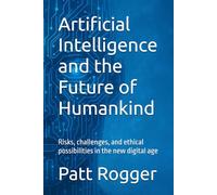 Artificial Intelligence and the Future of Humankind: Risks, challenges, and ethical possibilities in the new digital age: 1 (AI Insights)