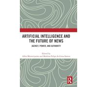 Artificial Intelligence and the Future of News: Agency, Power, and Authority