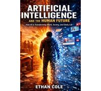 Artificial Intelligence and The Human Future: Artificial Intelligence Explained: Concepts, Applications & Future Trends That Will Shape Our World (IA GUIDES SERIES)