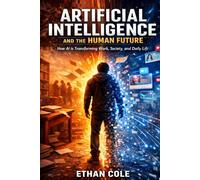 Artificial Intelligence and The Human Future: Artificial Intelligence Explained: Concepts, Applications & Future Trends That Will Shape Our World (IA GUIDES SERIES)