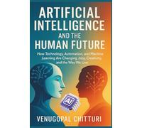 Artificial Intelligence and the Human Future: How Technology, Automation, and Machine Learning Are Changing Jobs, Creativity, and the Way We Live (The Intelligence Continuum)