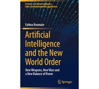 Artificial Intelligence and the New World Order: New weapons, New Wars and a New Balance of Power (Frontiers of Artificial Intelligence, Ethics and Multidisciplinary Applications)