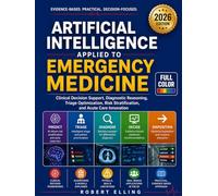 Artificial Intelligence Applied to Emergency Medicine: Clinical Decision Support, Diagnostic Reasoning, Triage Optimization, Risk Stratification, and ... (The Elling Emergency Medicine Series)