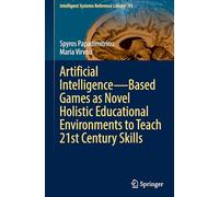 Artificial Intelligence-Based Games as Novel Holistic Educational Environments to Teach 21st Century Skills: 93 (Intelligent Systems Reference Library, 93)