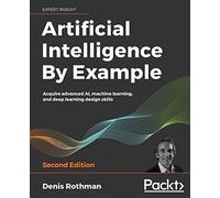 Artificial Intelligence By Example: Acquire advanced AI, machine learning, and deep learning design skills, 2nd Edition