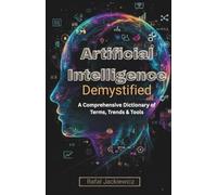 Artificial Intelligence, Demystified: A Comprehensive Dictionary of Terms, Trends & Tools
