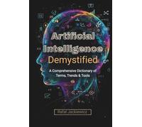 Artificial Intelligence, Demystified: A Comprehensive Dictionary of Terms, Trends & Tools