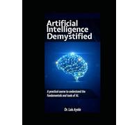 ARTIFICIAL INTELLIGENCE DEMYSTIFIED: A Practical Course to Master the Tools thatAre Transforming the World