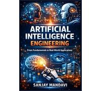 Artificial Intelligence Engineering: From Fundamentals to Real-World Applications (Artificial Intelligence Books By Sanjay Mandavi)