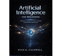 Artificial Intelligence for Beginners: A Beginner’s Guide to AI Tools, Concepts, and Real World Applications