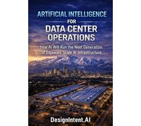 Artificial Intelligence for Data Center Operations: How AI Will Run the Next Generation of Gigawatt-Scale AI Infrastructure (Hyperscale Data Centers, ... Artificial Intelligence (by DesignIntent.AI))